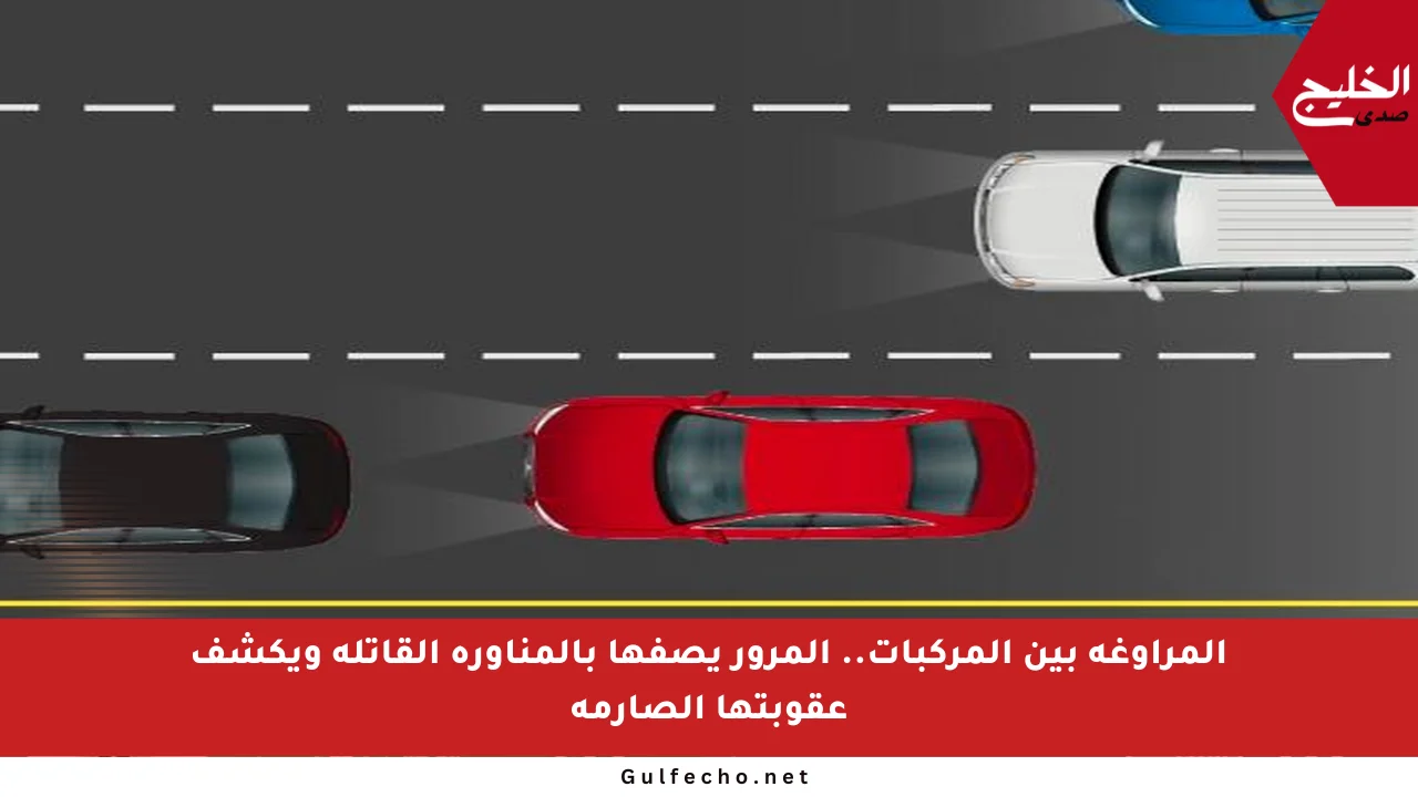 المراوغة بين المركبات.. المرور يصفها بالمناورة القاتلة ويكشف عقوبتها الصارمة